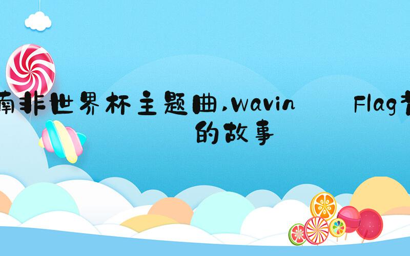 南非世界杯主题曲 Wavin' Flag背后的故事